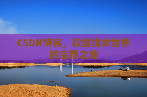 CSDN博客，探索技术世界的宝藏之地