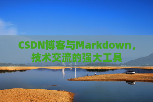 CSDN博客与Markdown，技术交流的强大工具