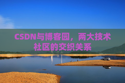 CSDN与博客园，两大技术社区的交织关系