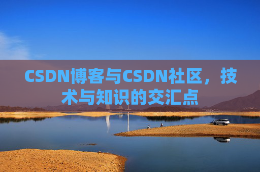 CSDN博客与CSDN社区，技术与知识的交汇点